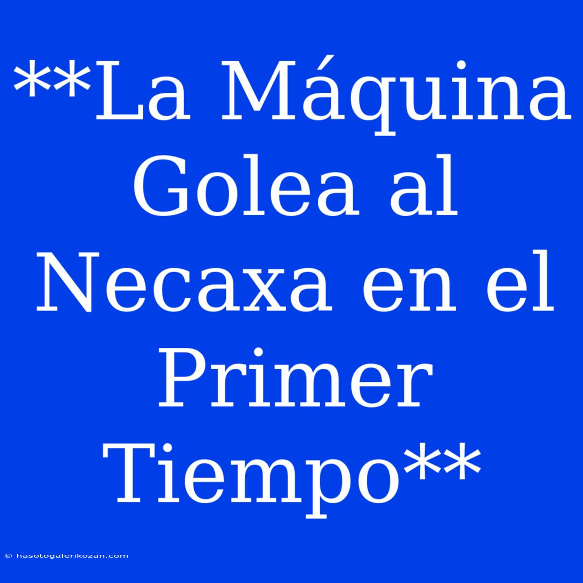 **La Máquina Golea Al Necaxa En El Primer Tiempo**