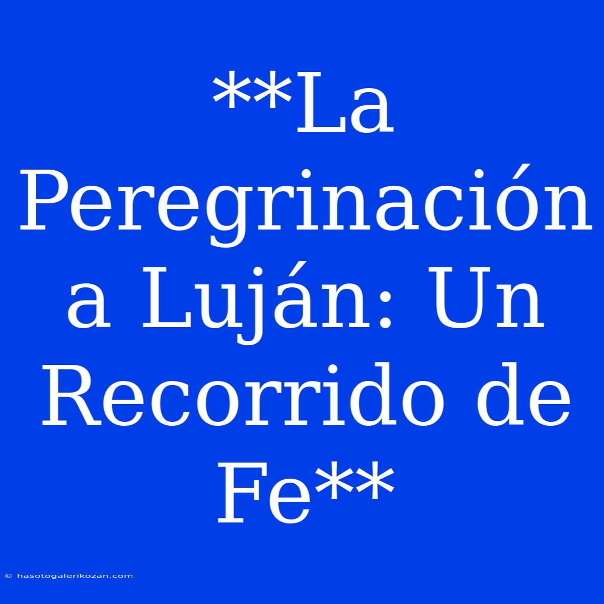 **La Peregrinación A Luján: Un Recorrido De Fe**