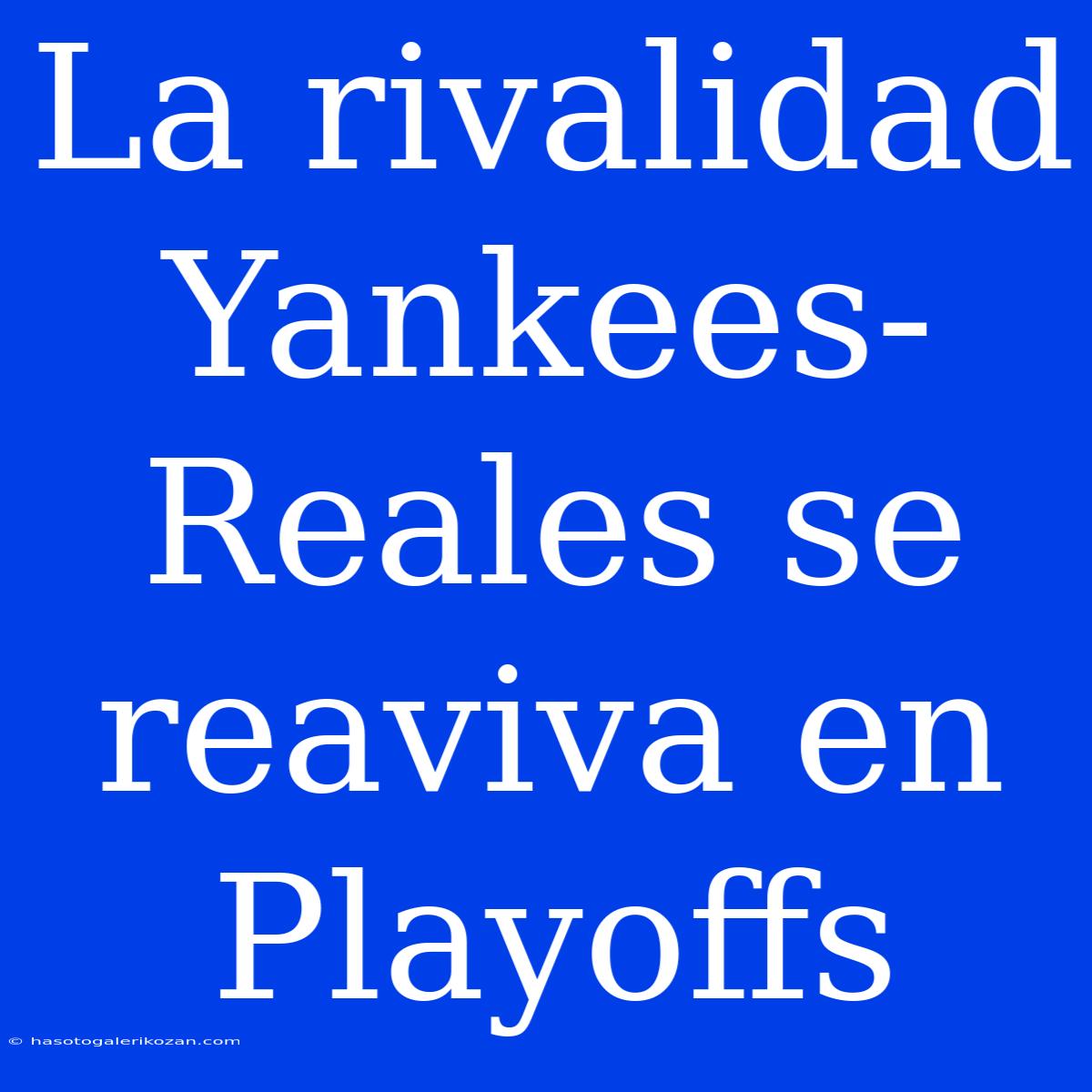 La Rivalidad Yankees-Reales Se Reaviva En Playoffs