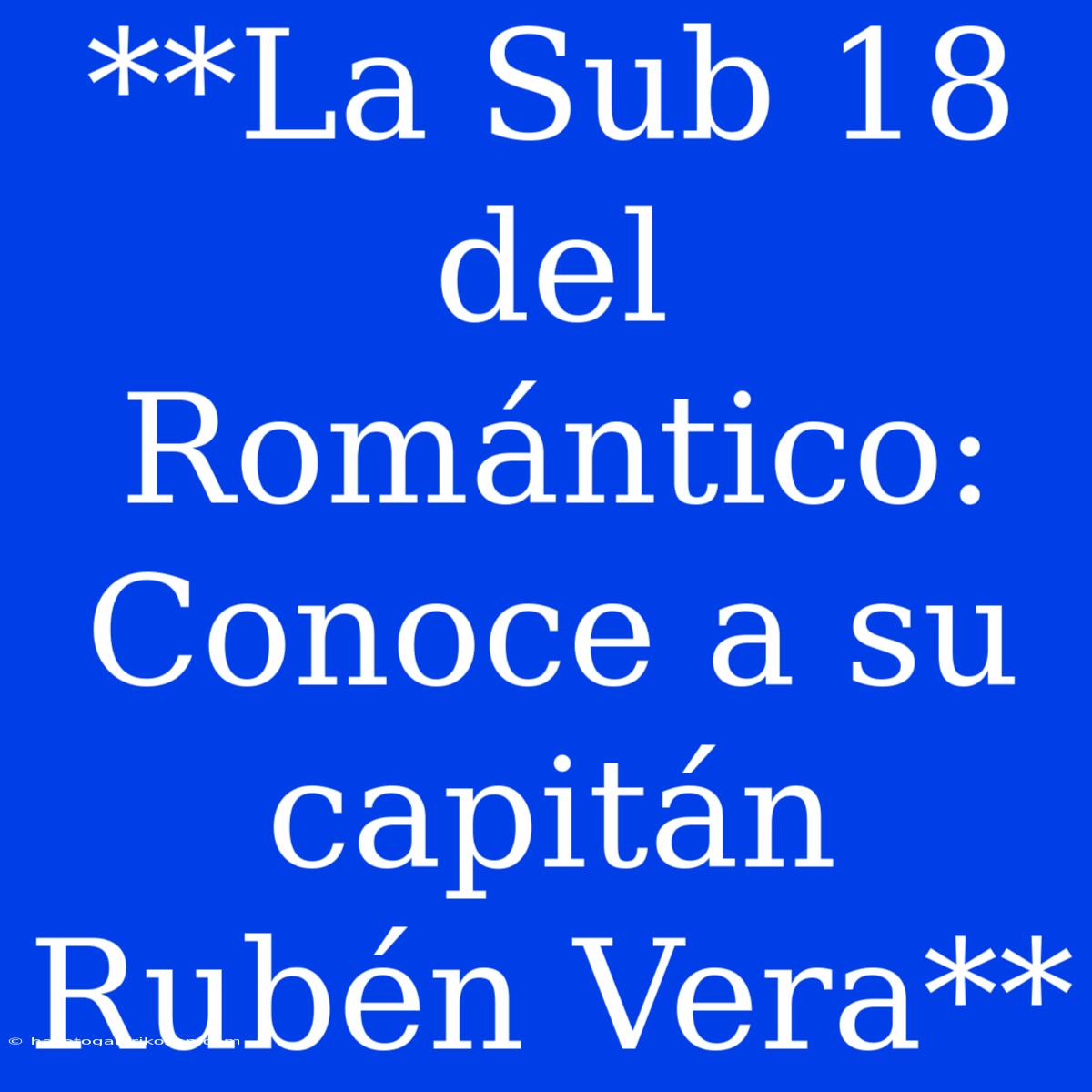 **La Sub 18 Del Romántico: Conoce A Su Capitán Rubén Vera** 