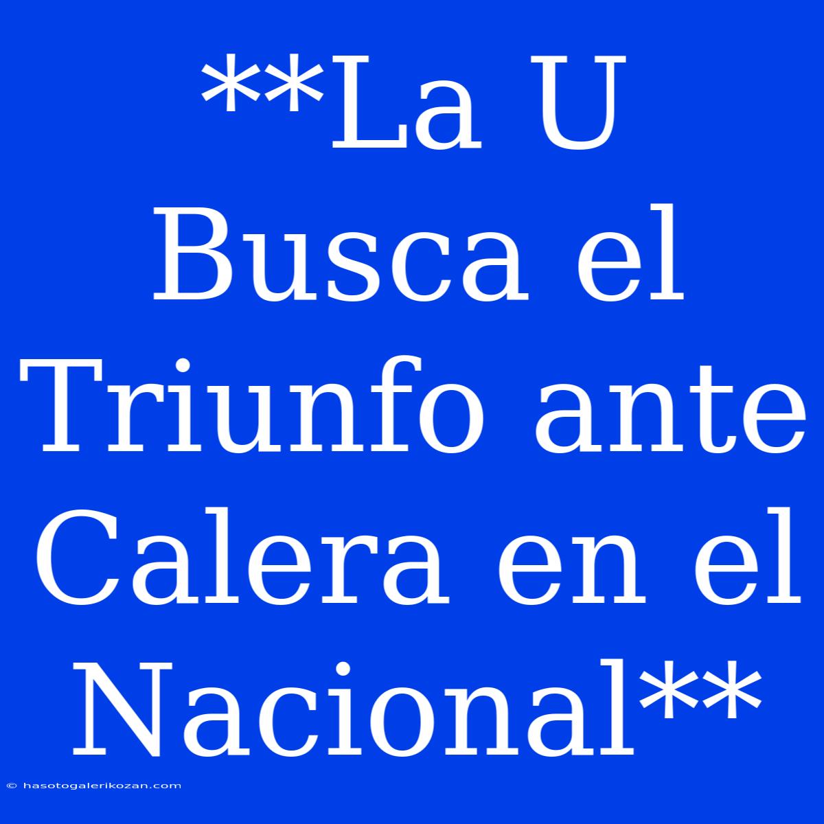 **La U Busca El Triunfo Ante Calera En El Nacional**