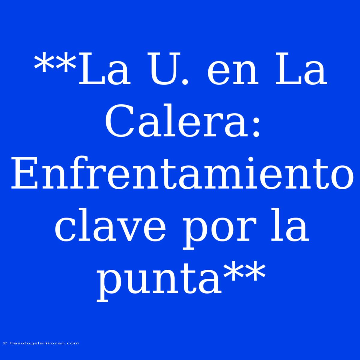 **La U. En La Calera: Enfrentamiento Clave Por La Punta** 