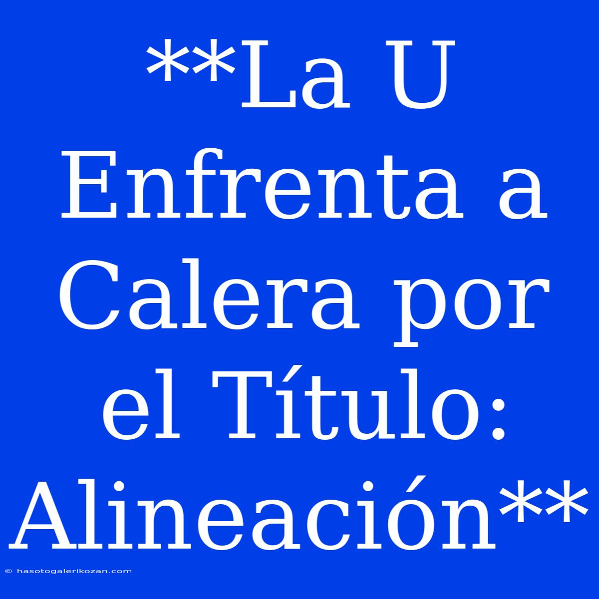 **La U Enfrenta A Calera Por El Título: Alineación**