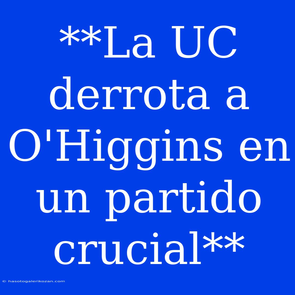 **La UC Derrota A O'Higgins En Un Partido Crucial**