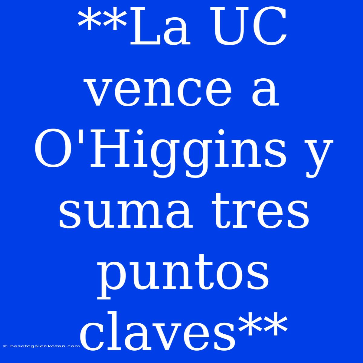 **La UC Vence A O'Higgins Y Suma Tres Puntos Claves**