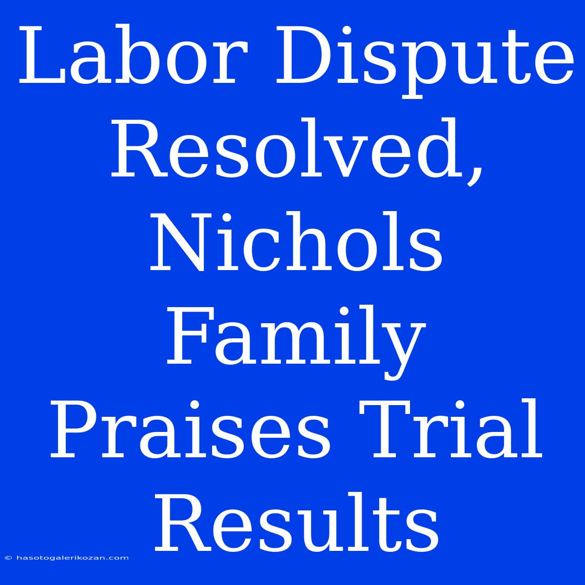 Labor Dispute Resolved, Nichols Family Praises Trial Results 