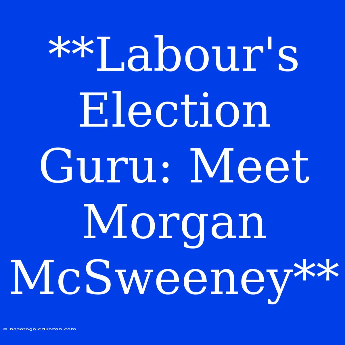 **Labour's Election Guru: Meet Morgan McSweeney**