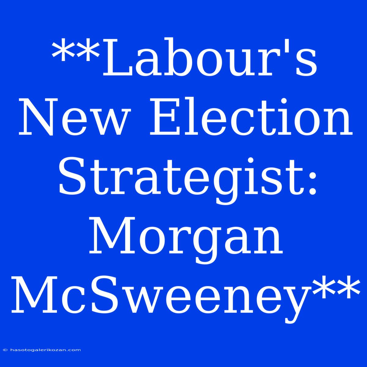 **Labour's New Election Strategist: Morgan McSweeney**