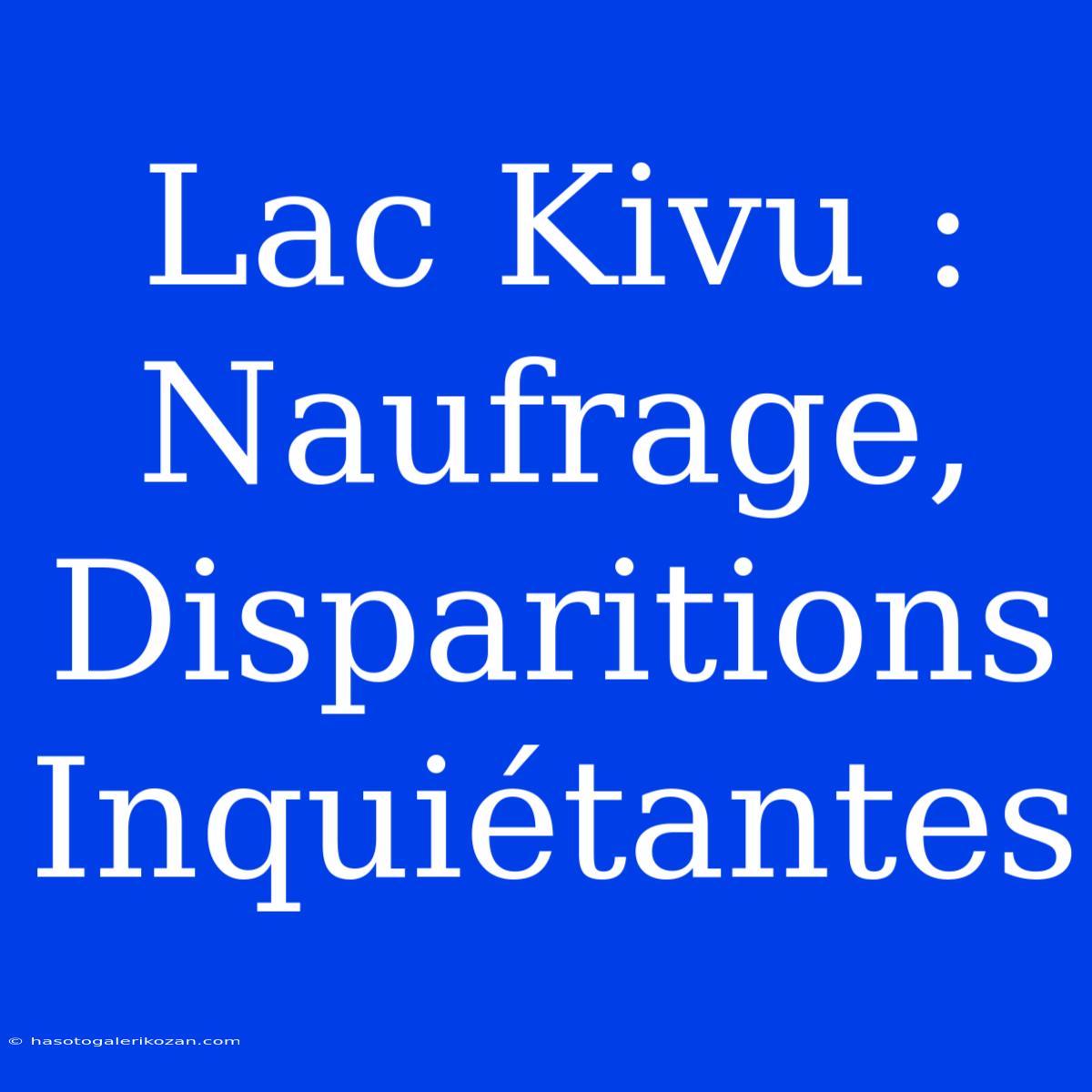 Lac Kivu : Naufrage, Disparitions Inquiétantes