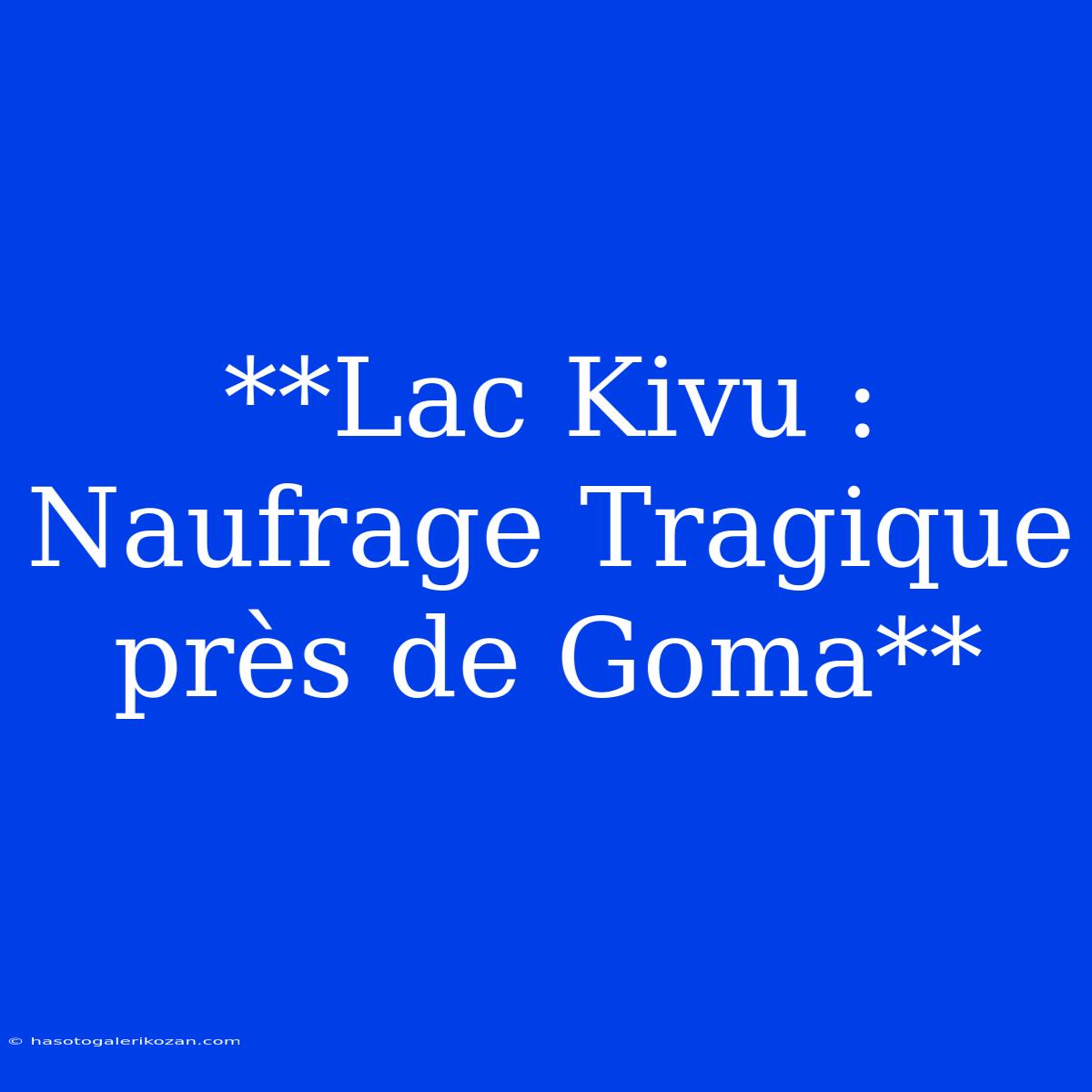 **Lac Kivu : Naufrage Tragique Près De Goma**