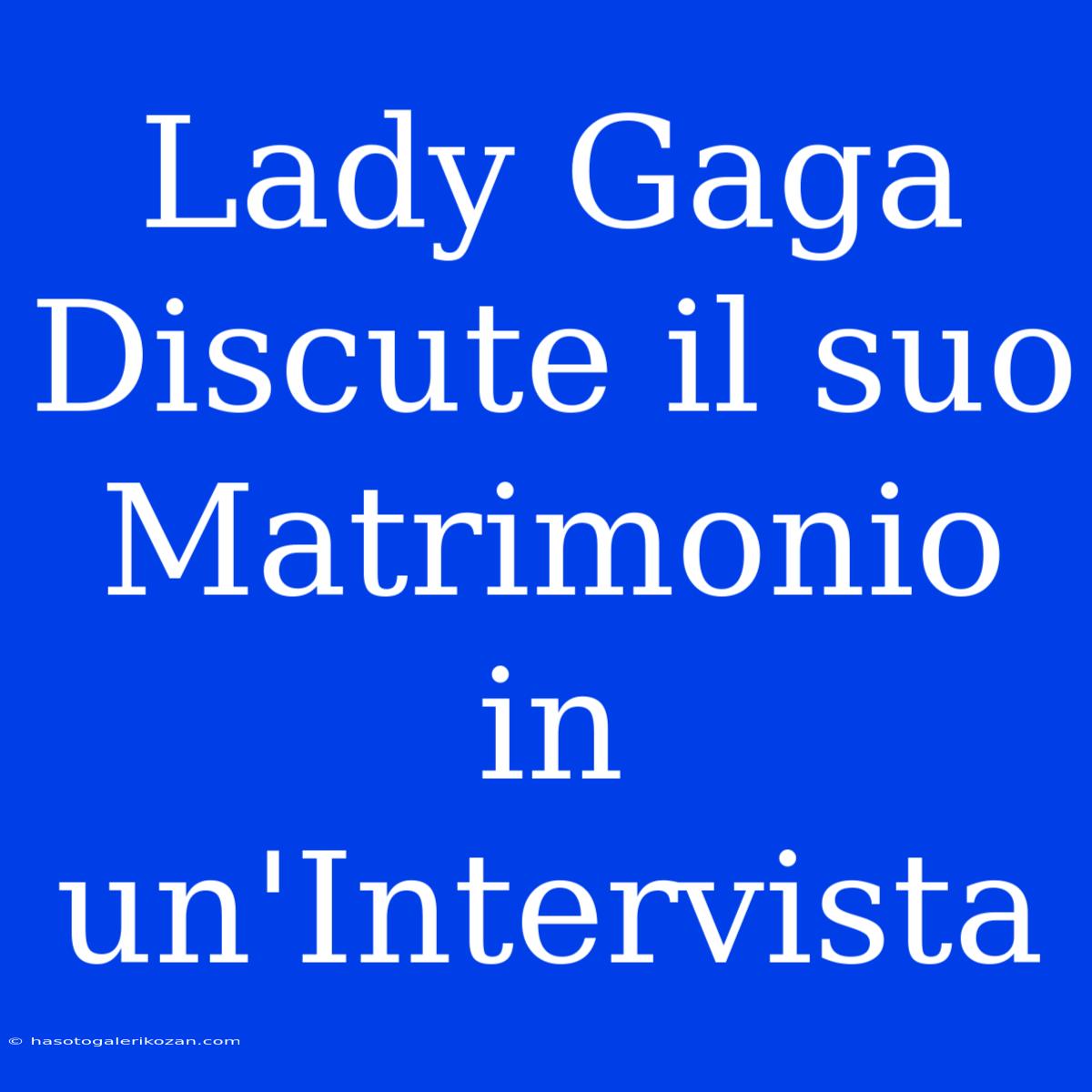 Lady Gaga Discute Il Suo Matrimonio In Un'Intervista