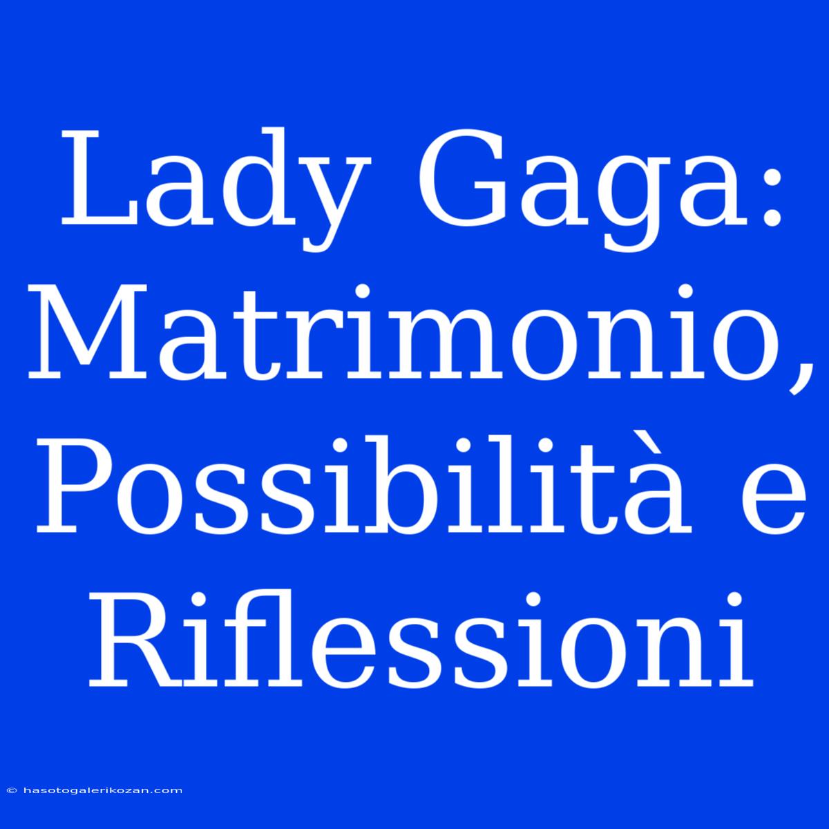 Lady Gaga: Matrimonio, Possibilità E Riflessioni 