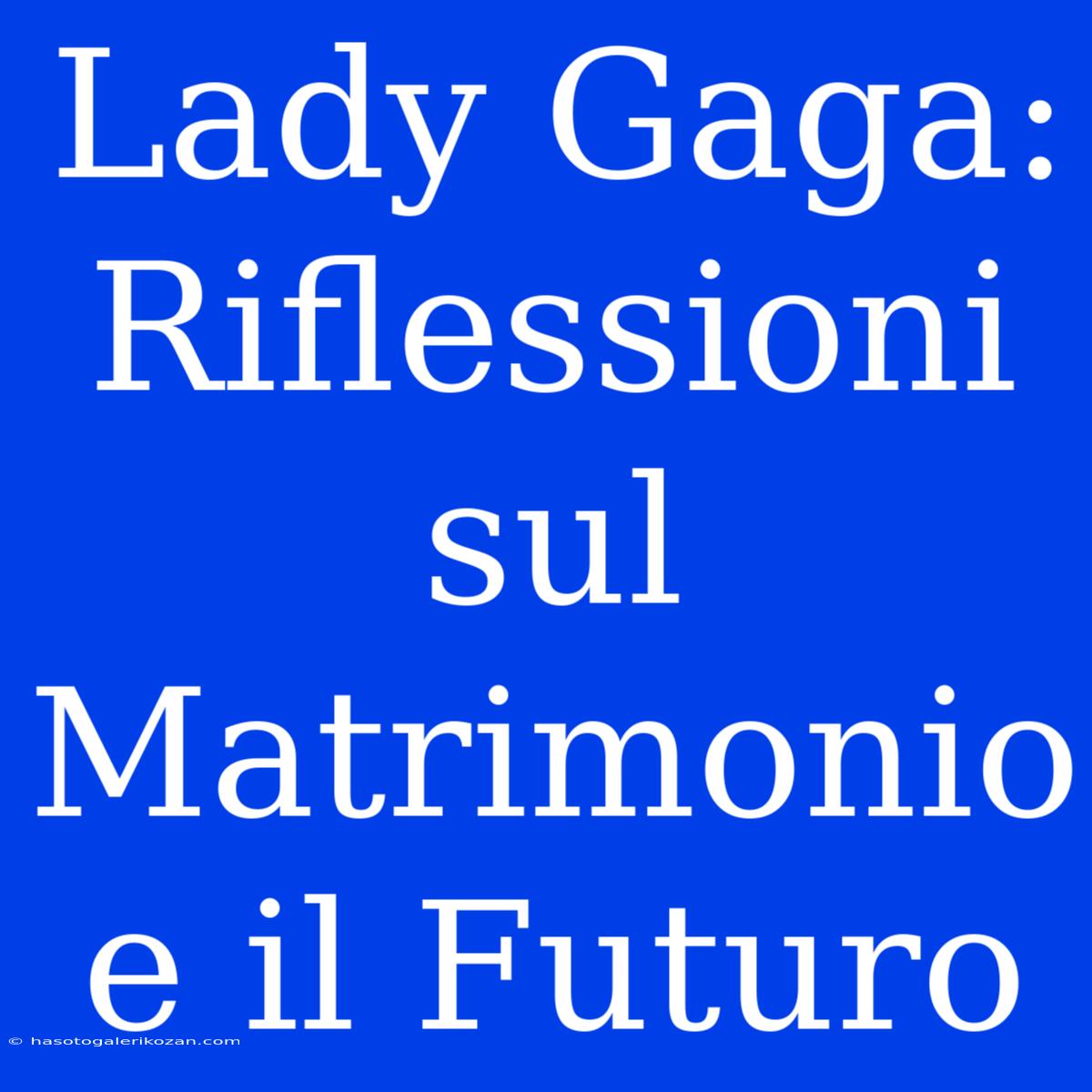 Lady Gaga: Riflessioni Sul Matrimonio E Il Futuro