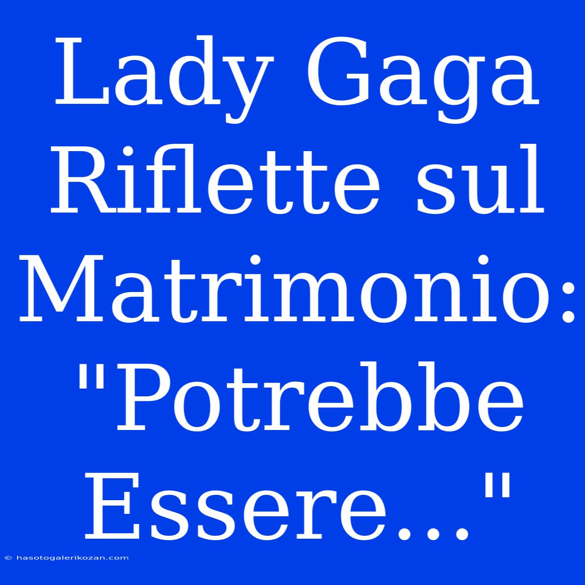 Lady Gaga Riflette Sul Matrimonio: 