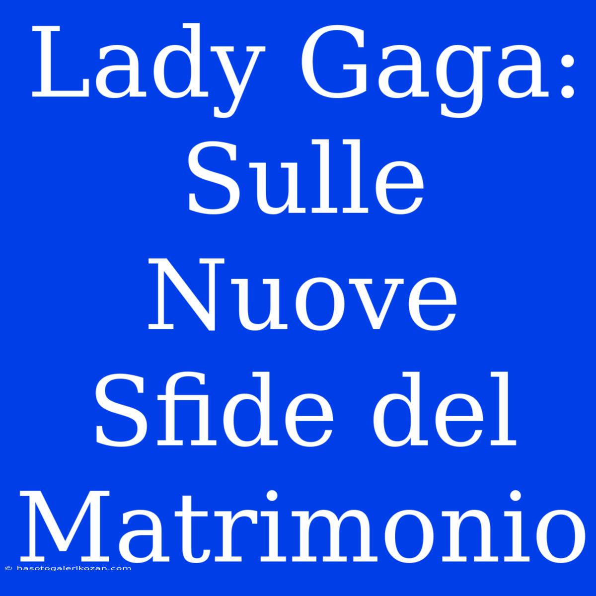 Lady Gaga: Sulle Nuove Sfide Del Matrimonio