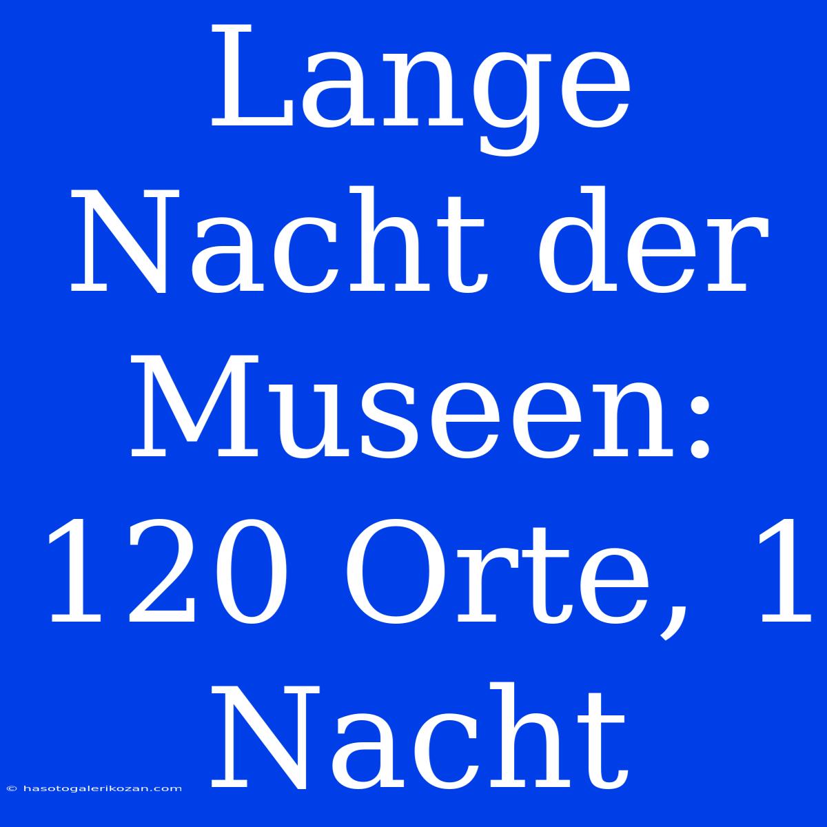 Lange Nacht Der Museen: 120 Orte, 1 Nacht