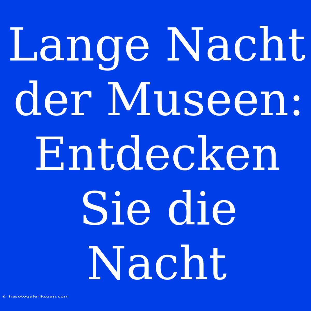 Lange Nacht Der Museen: Entdecken Sie Die Nacht