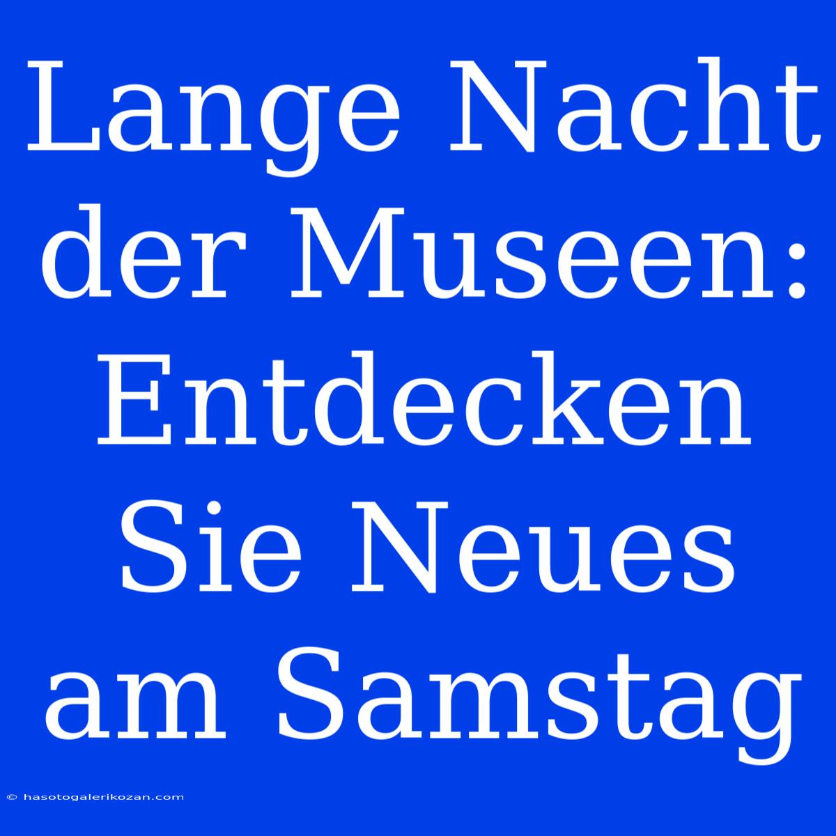 Lange Nacht Der Museen: Entdecken Sie Neues Am Samstag