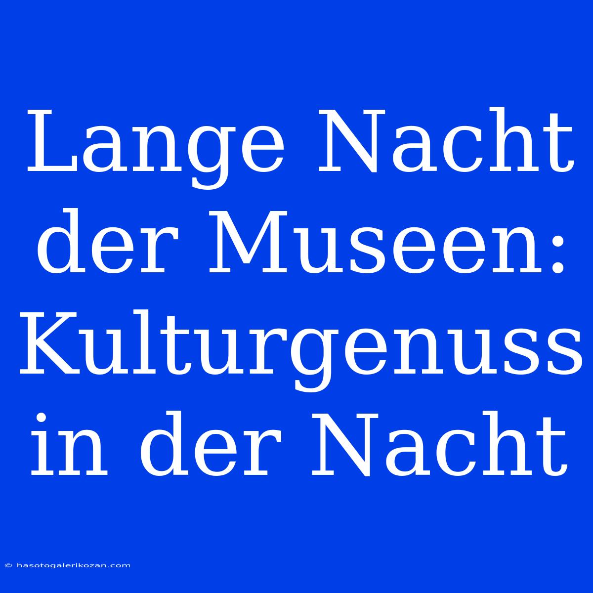 Lange Nacht Der Museen: Kulturgenuss In Der Nacht