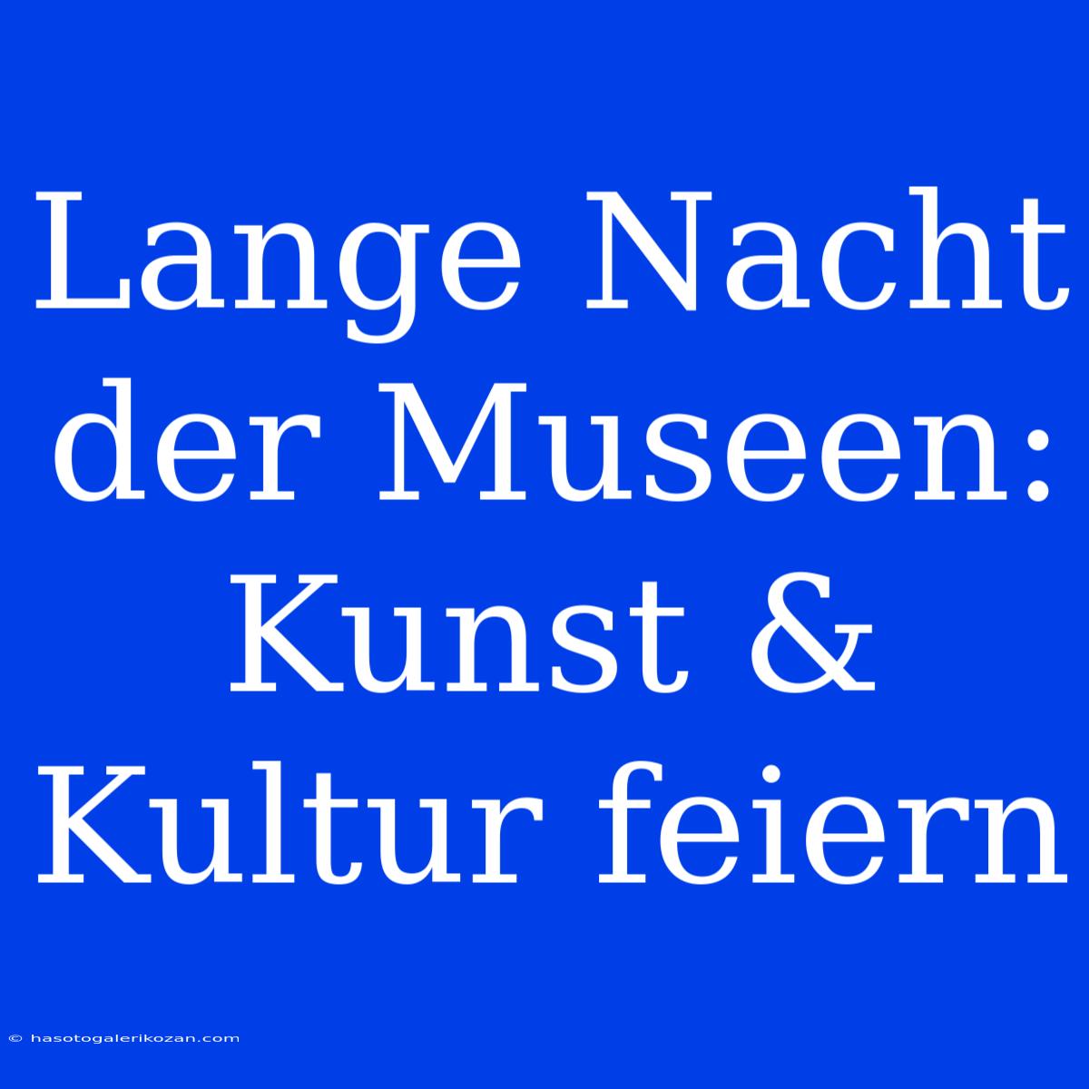 Lange Nacht Der Museen: Kunst & Kultur Feiern