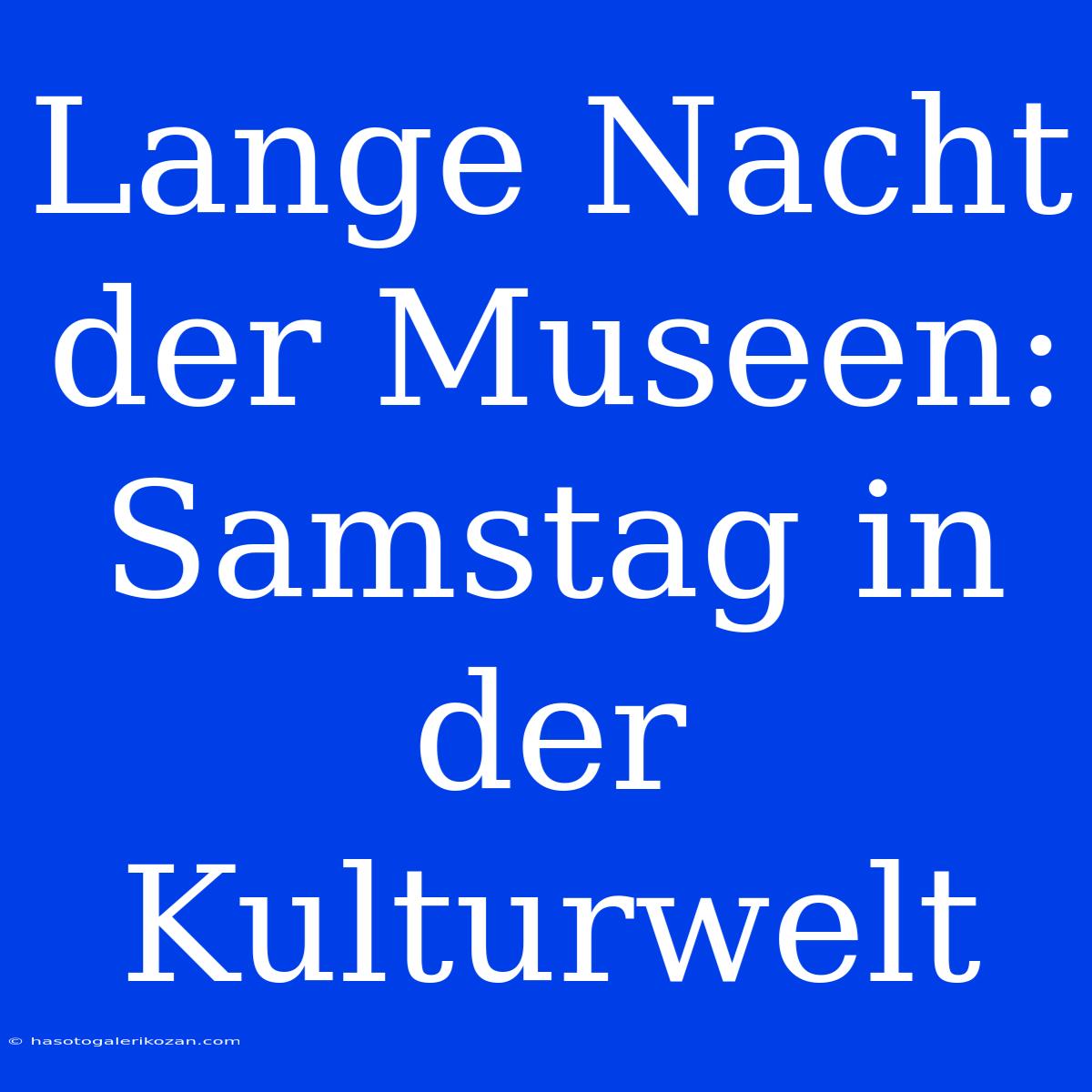 Lange Nacht Der Museen: Samstag In Der Kulturwelt