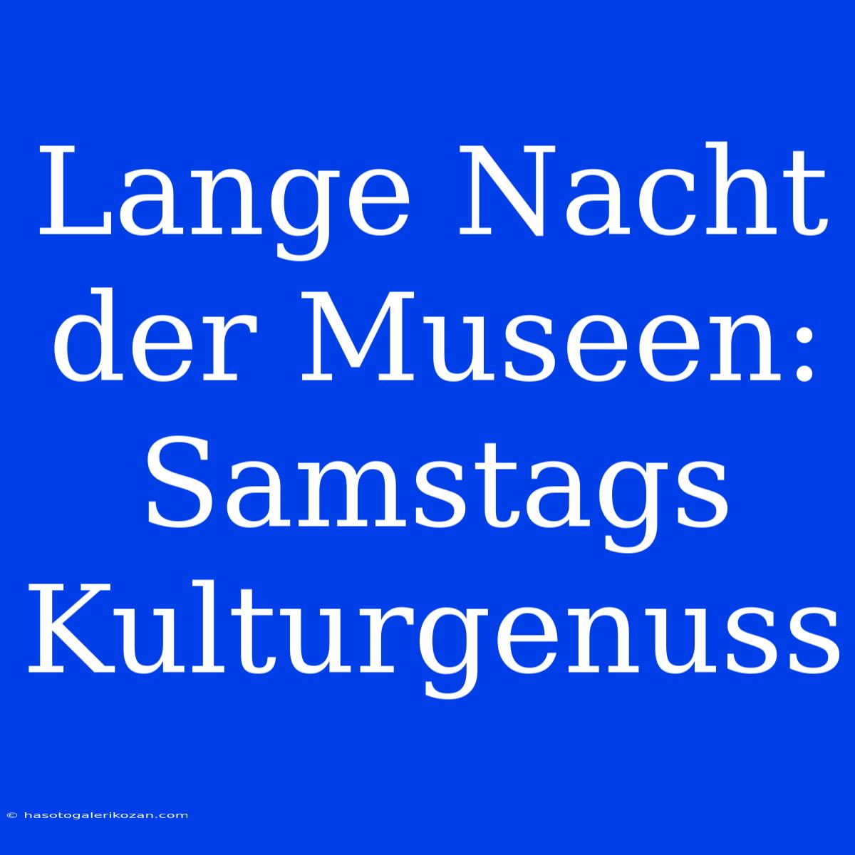 Lange Nacht Der Museen: Samstags Kulturgenuss