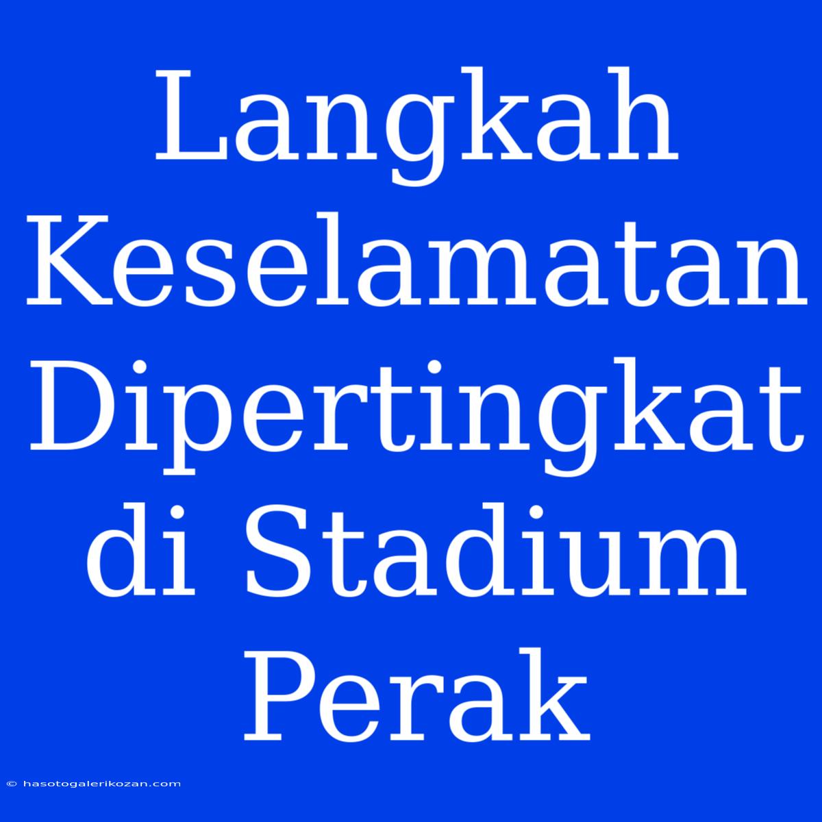 Langkah Keselamatan Dipertingkat Di Stadium Perak