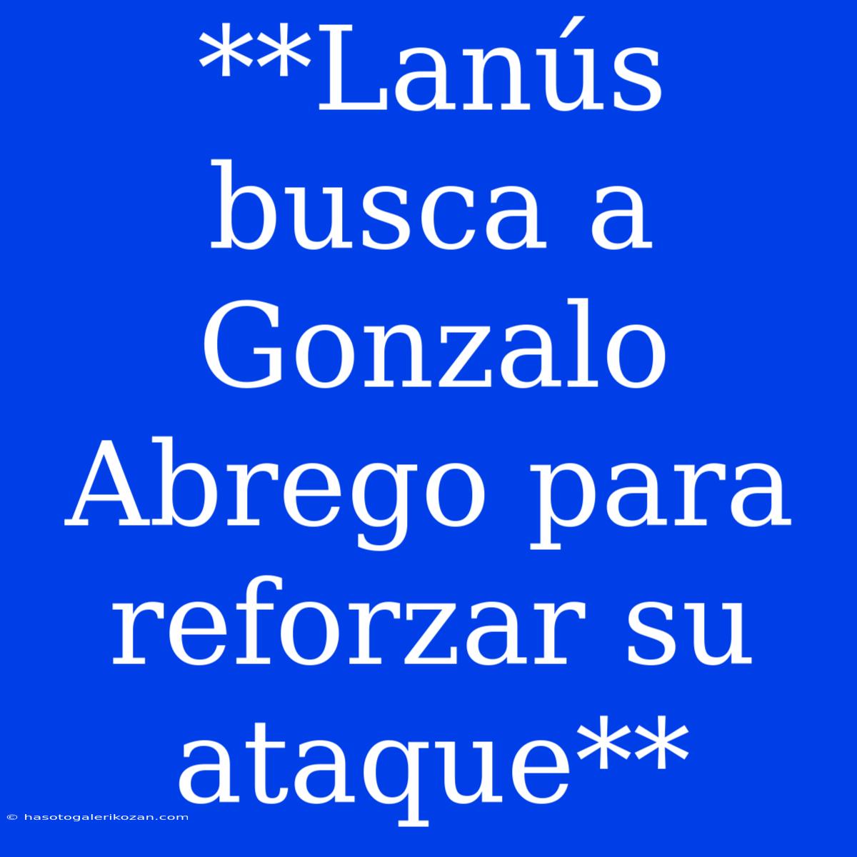 **Lanús Busca A Gonzalo Abrego Para Reforzar Su Ataque**