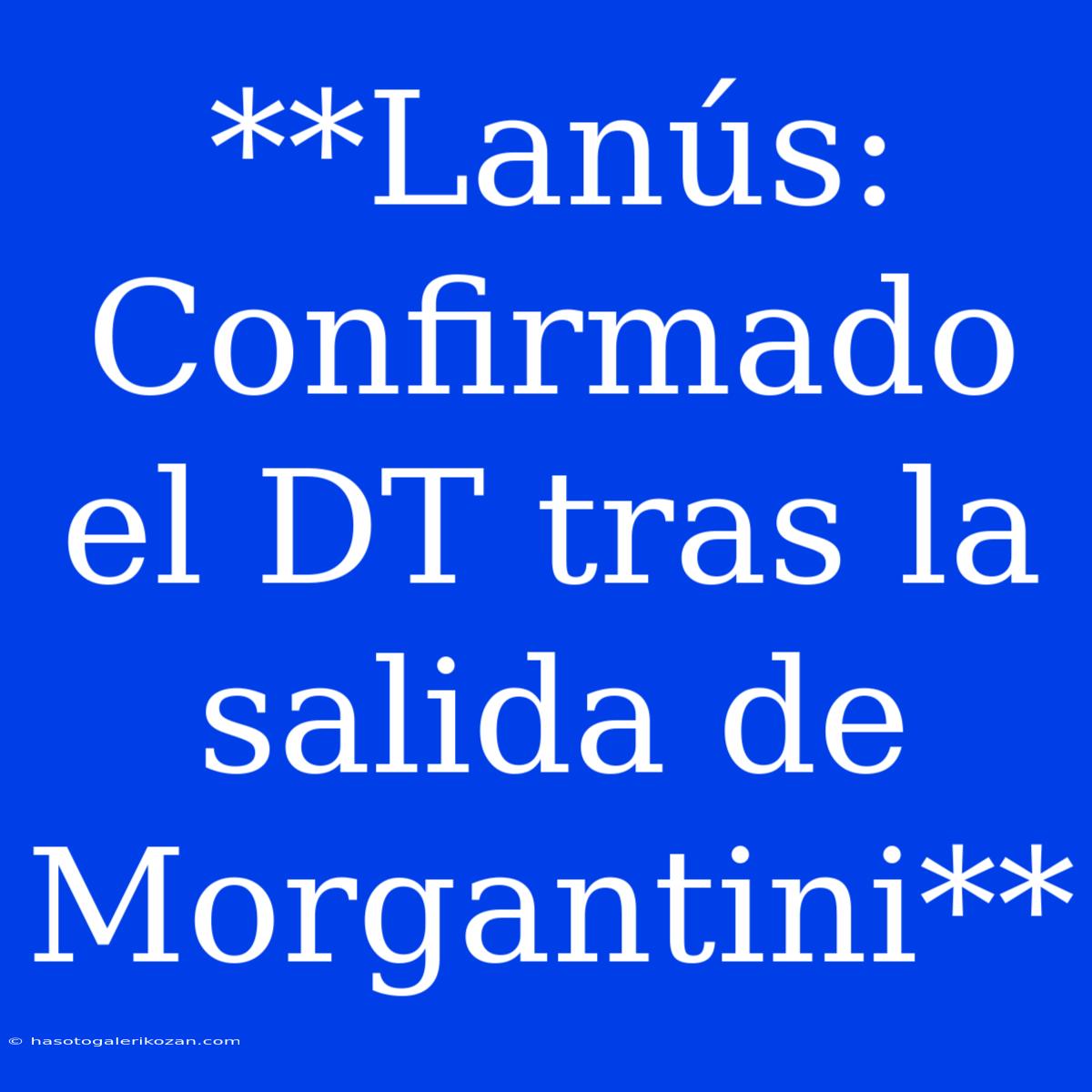 **Lanús: Confirmado El DT Tras La Salida De Morgantini**