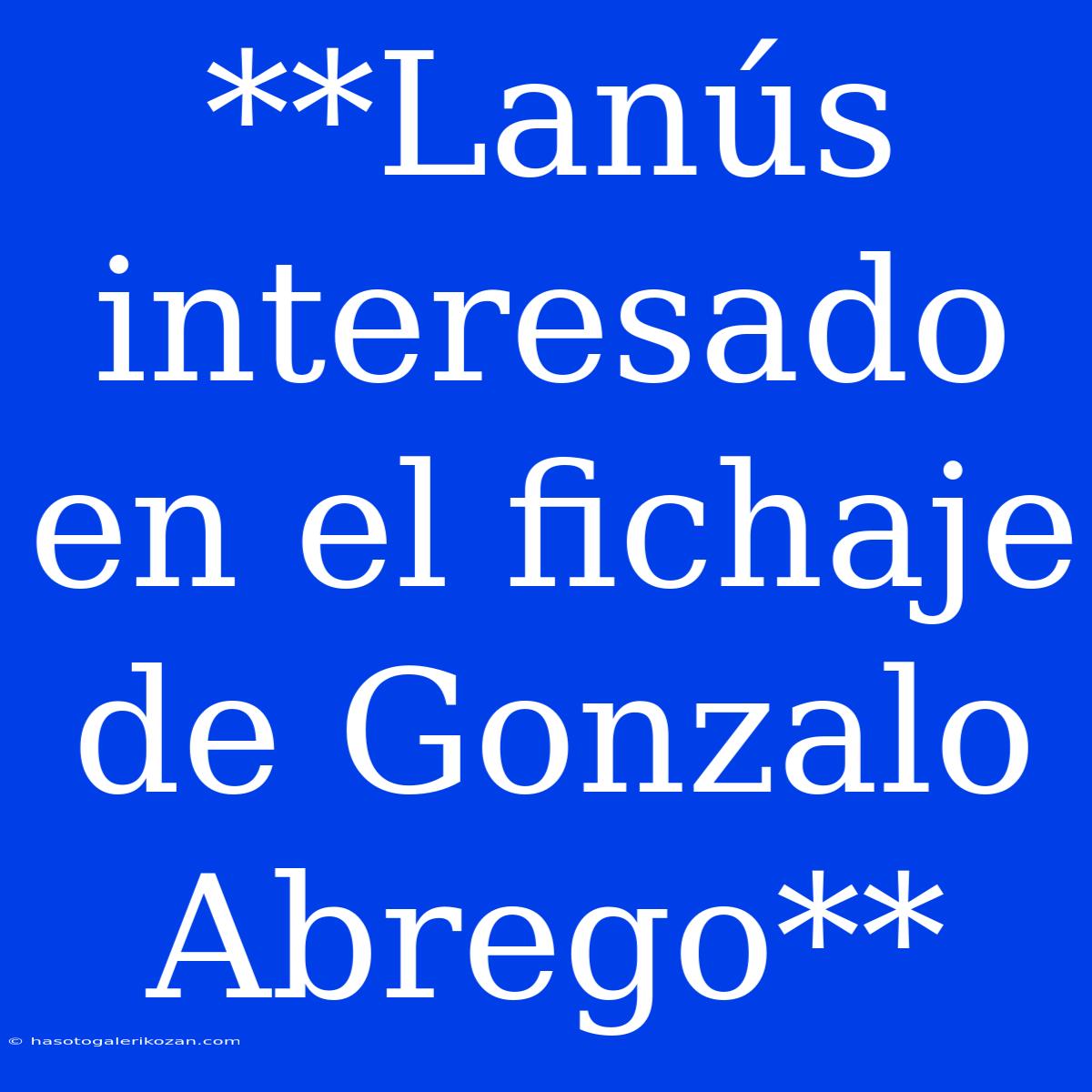 **Lanús Interesado En El Fichaje De Gonzalo Abrego**