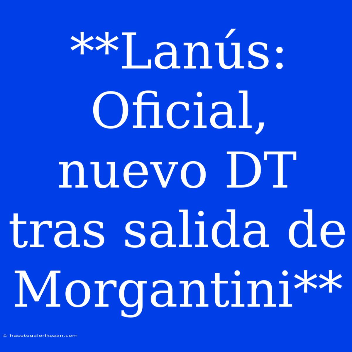 **Lanús: Oficial, Nuevo DT Tras Salida De Morgantini**