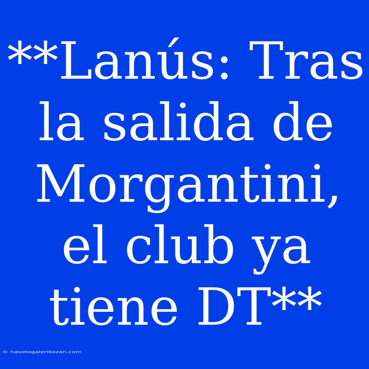 **Lanús: Tras La Salida De Morgantini, El Club Ya Tiene DT**