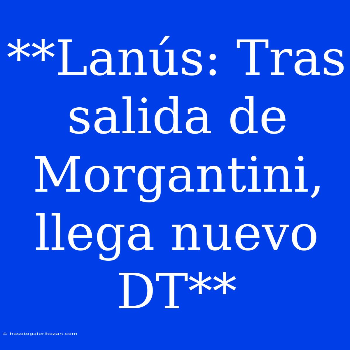 **Lanús: Tras Salida De Morgantini, Llega Nuevo DT**