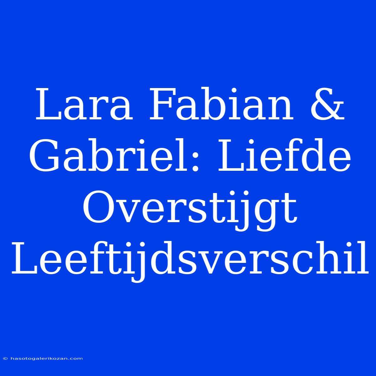 Lara Fabian & Gabriel: Liefde Overstijgt Leeftijdsverschil