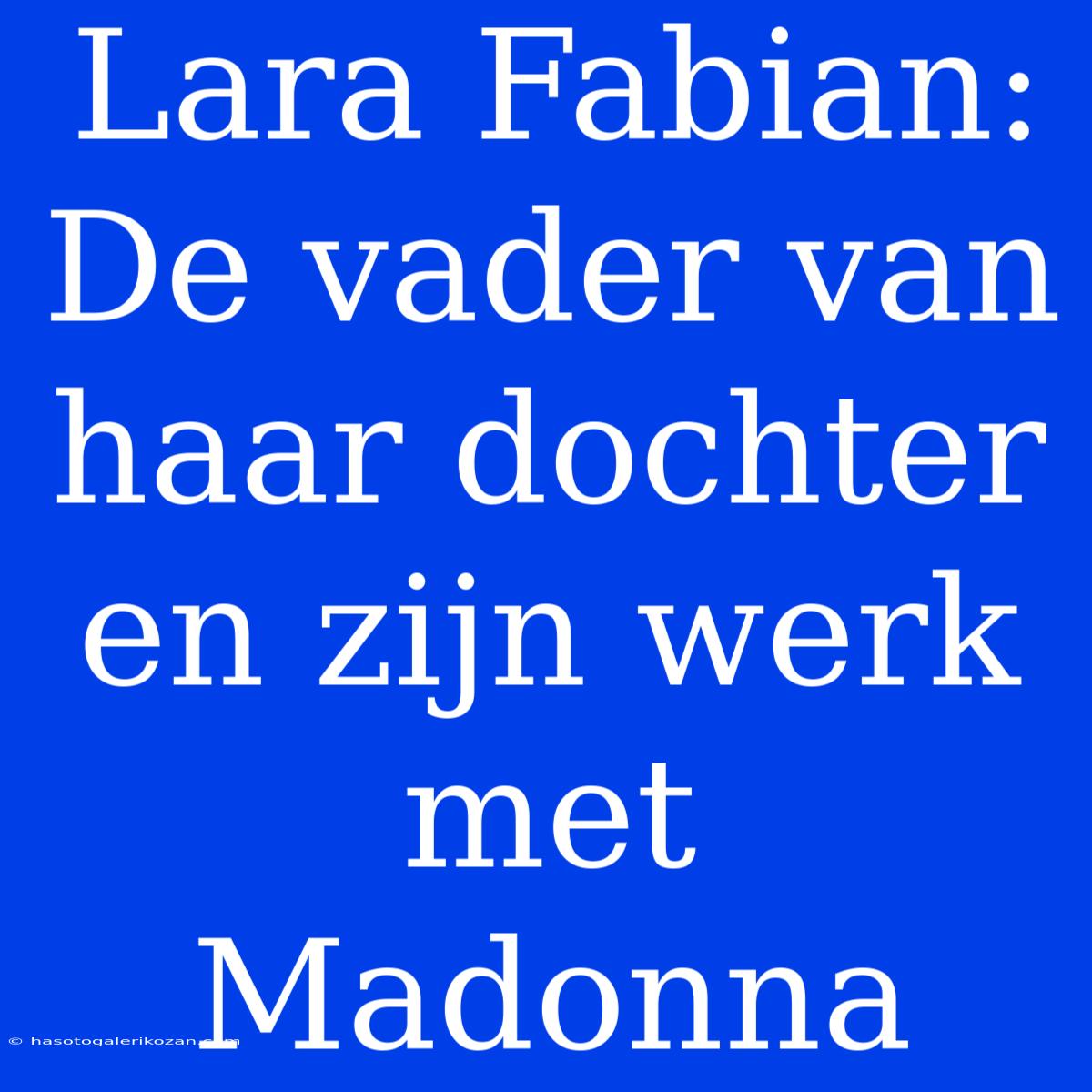 Lara Fabian: De Vader Van Haar Dochter En Zijn Werk Met Madonna