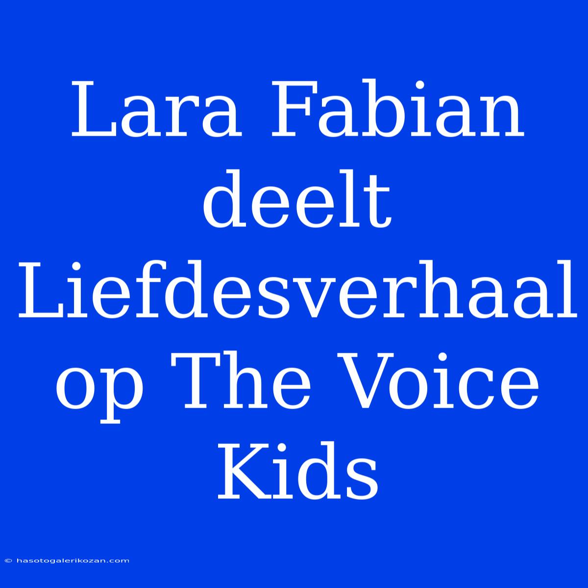 Lara Fabian Deelt Liefdesverhaal Op The Voice Kids