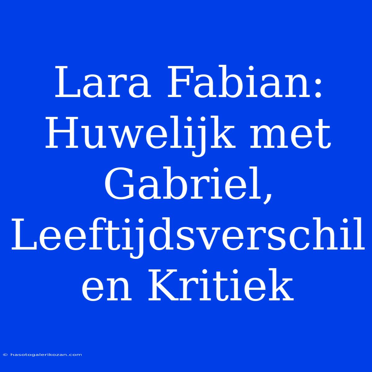 Lara Fabian: Huwelijk Met Gabriel, Leeftijdsverschil En Kritiek