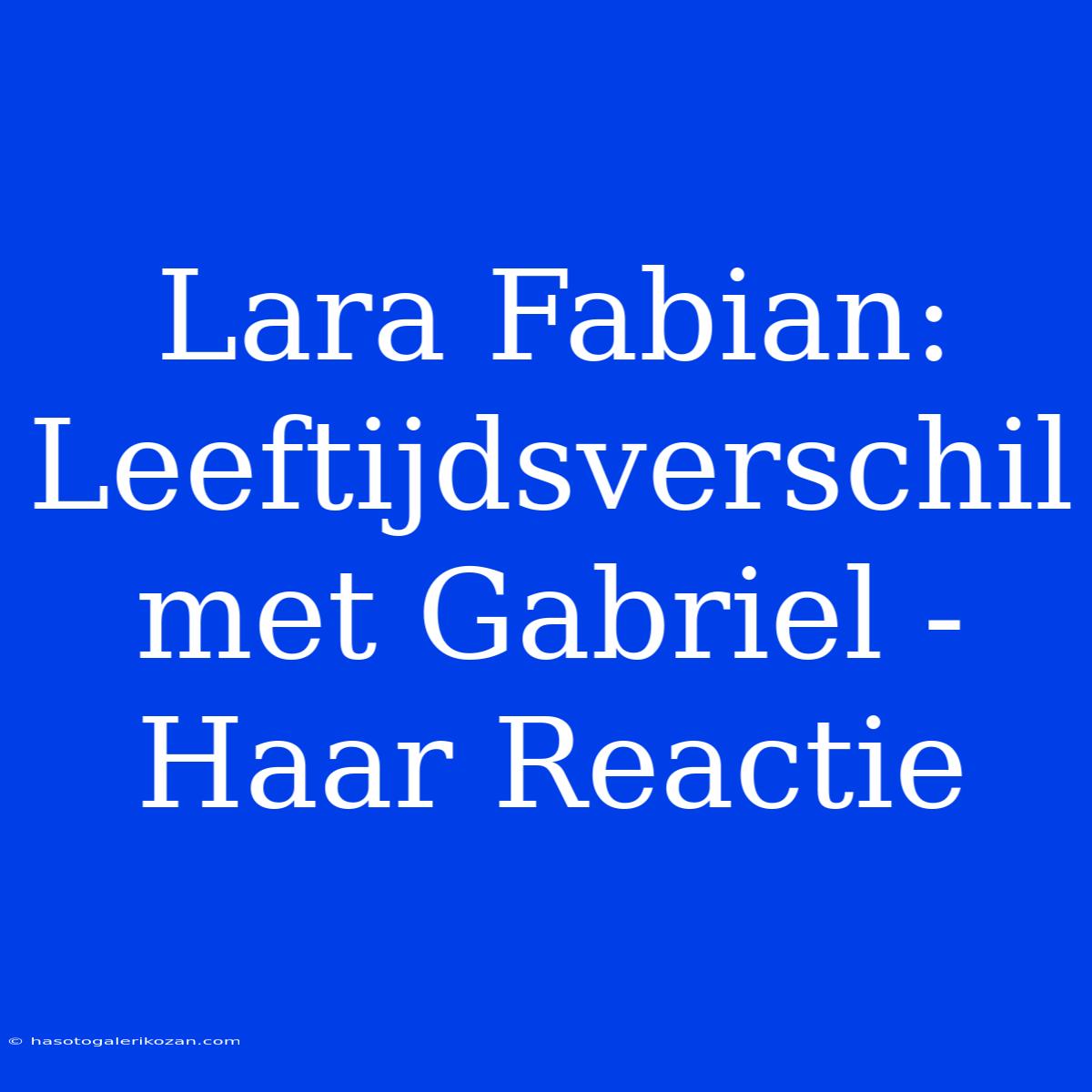 Lara Fabian: Leeftijdsverschil Met Gabriel - Haar Reactie