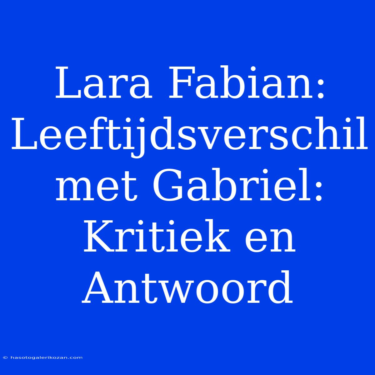 Lara Fabian: Leeftijdsverschil Met Gabriel: Kritiek En Antwoord