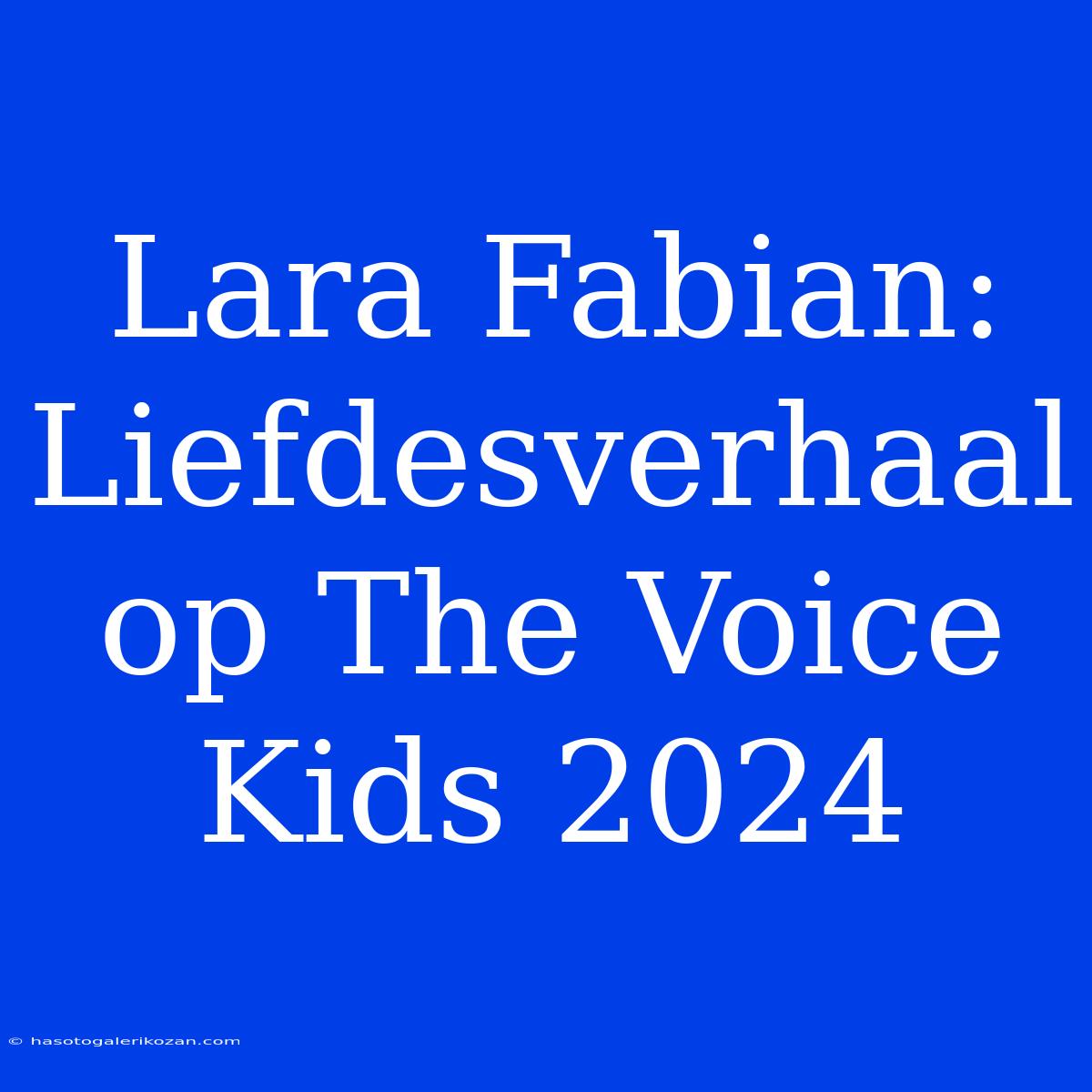 Lara Fabian: Liefdesverhaal Op The Voice Kids 2024