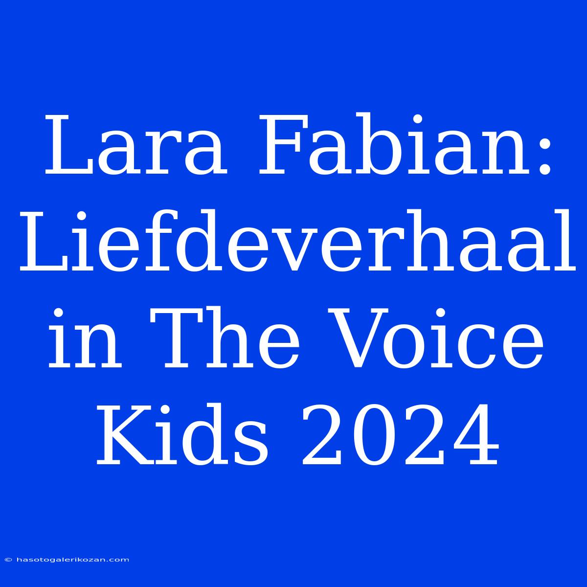 Lara Fabian: Liefdeverhaal In The Voice Kids 2024