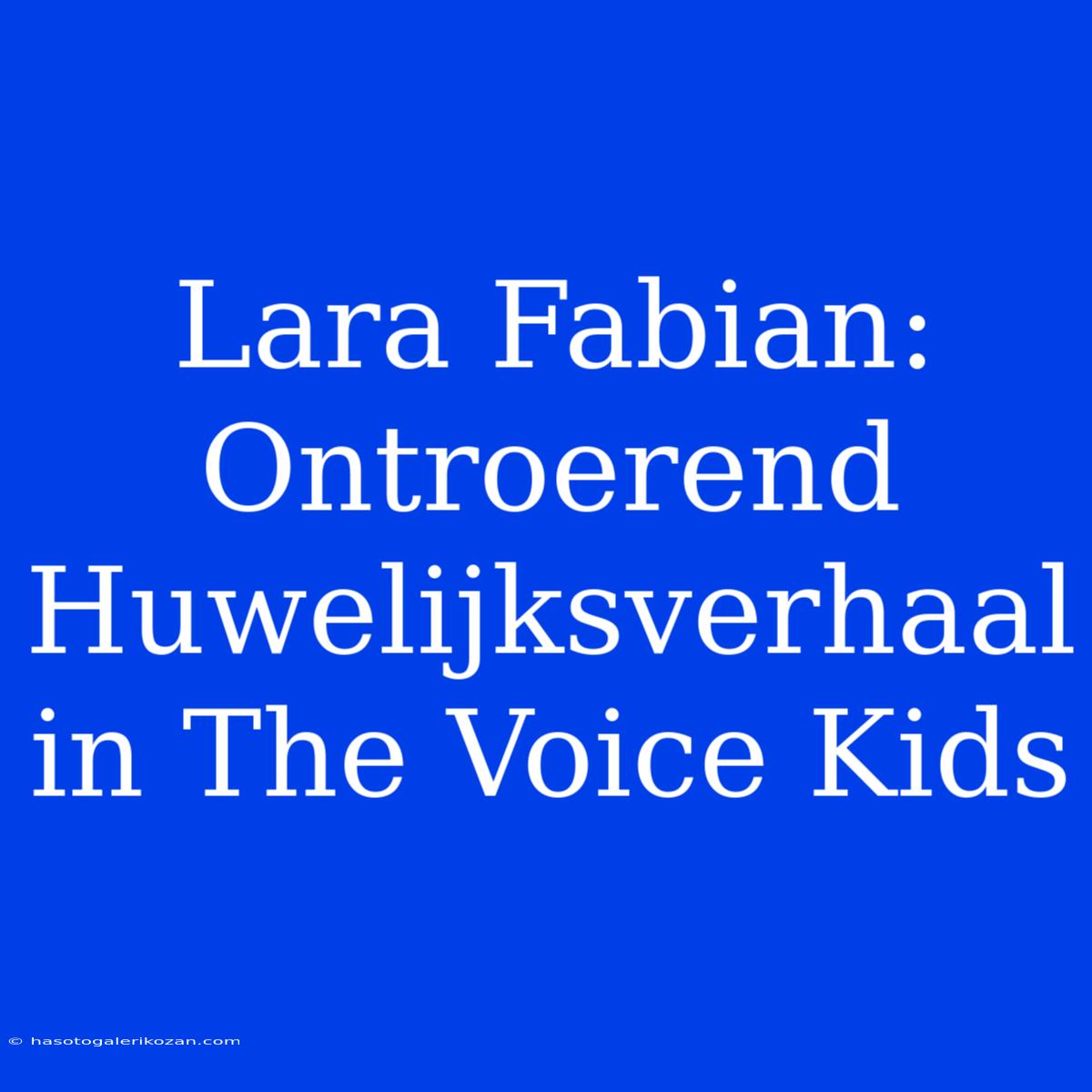 Lara Fabian: Ontroerend Huwelijksverhaal In The Voice Kids 