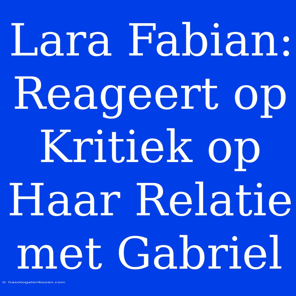 Lara Fabian: Reageert Op Kritiek Op Haar Relatie Met Gabriel