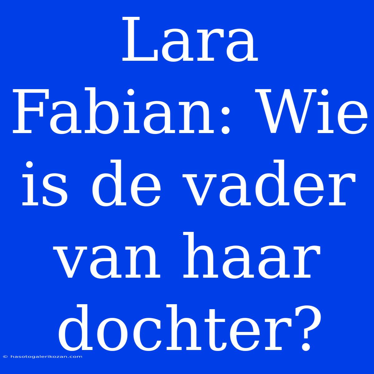 Lara Fabian: Wie Is De Vader Van Haar Dochter?