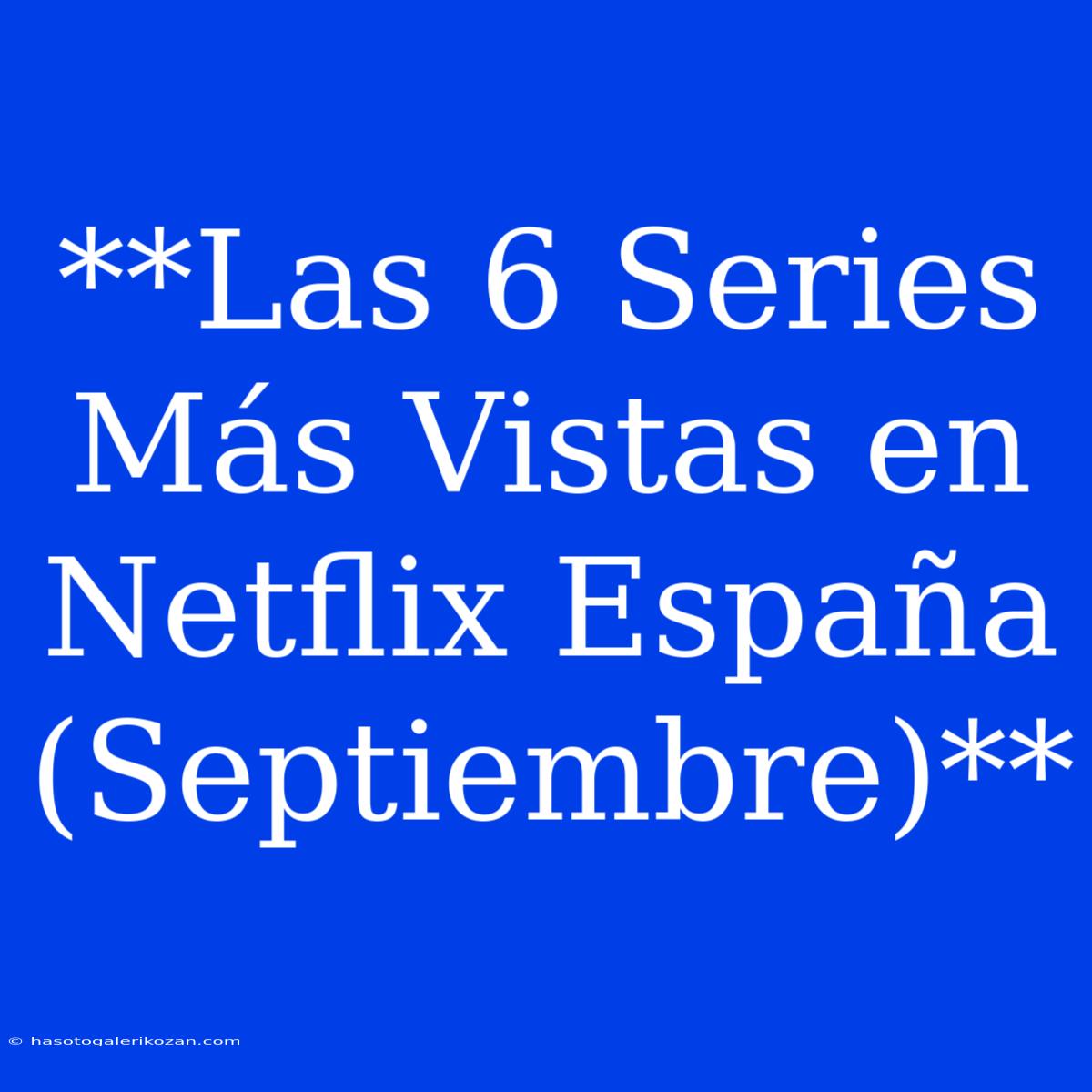 **Las 6 Series Más Vistas En Netflix España (Septiembre)**