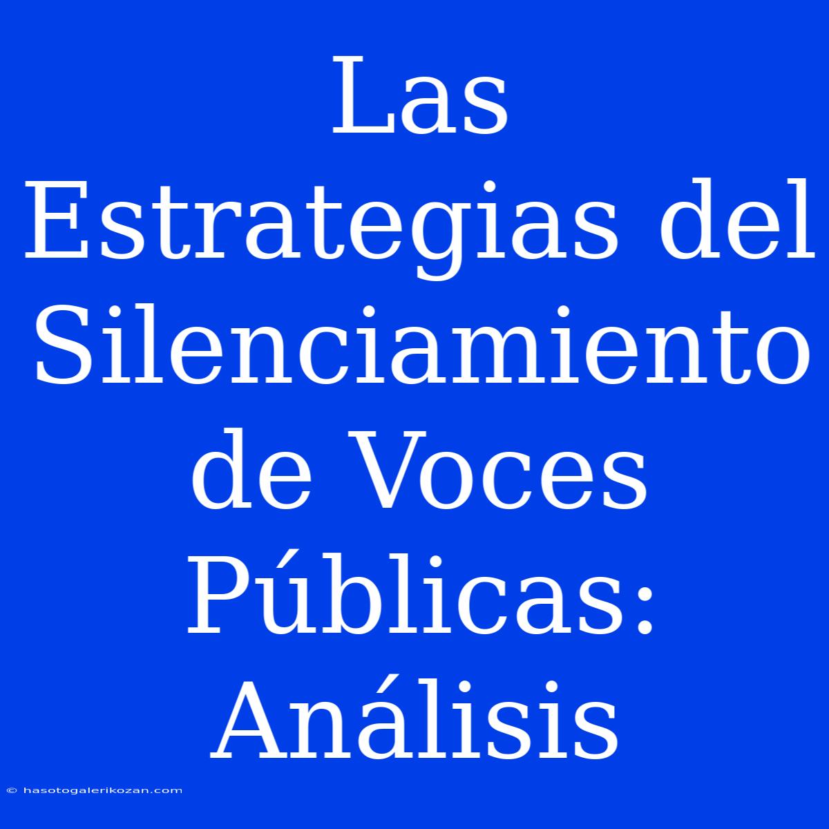 Las Estrategias Del Silenciamiento De Voces Públicas: Análisis