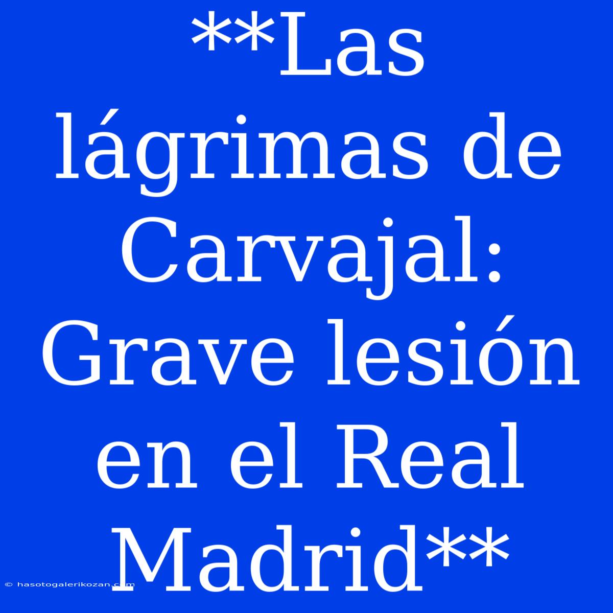 **Las Lágrimas De Carvajal: Grave Lesión En El Real Madrid**