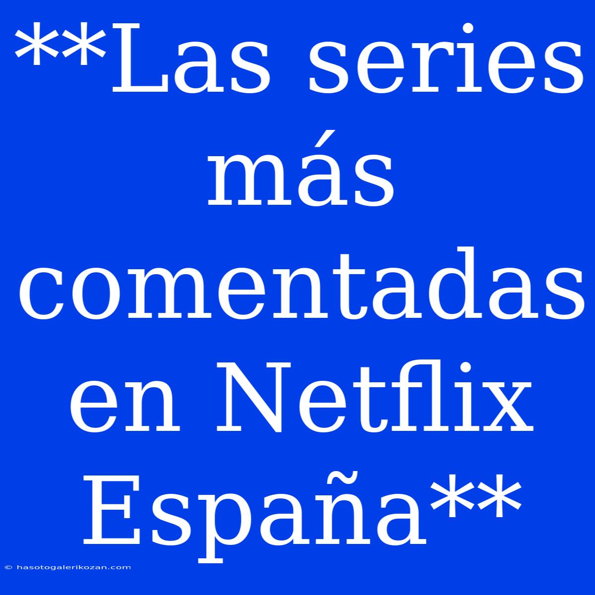 **Las Series Más Comentadas En Netflix España** 