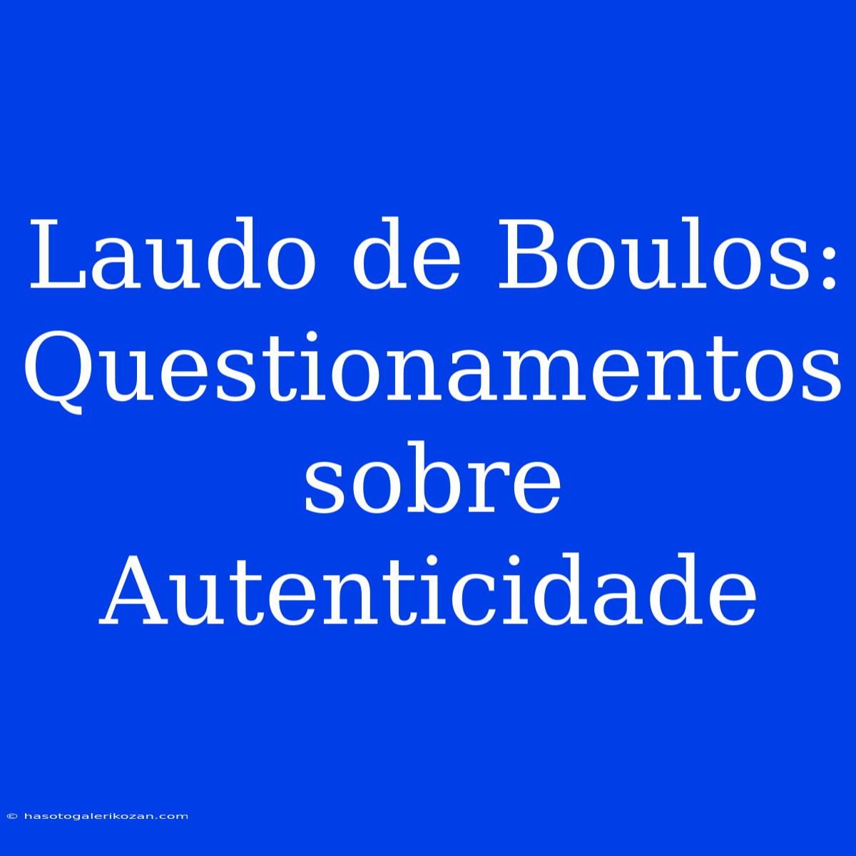 Laudo De Boulos: Questionamentos Sobre Autenticidade