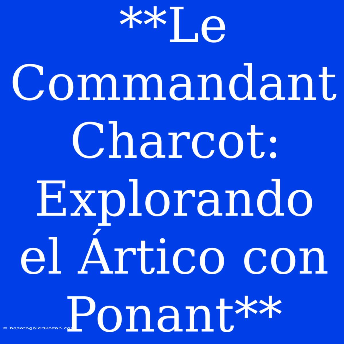 **Le Commandant Charcot: Explorando El Ártico Con Ponant**